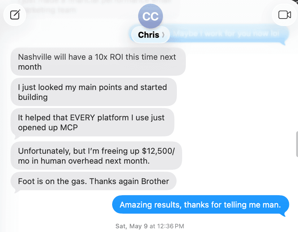Text message from Chris Carroll: 'Nashville will have a 10x ROI this time next month. I just looked my main points and started building. I'm freeing up $12,500/mo in human overhead. Foot is on the gas. Thanks again Brother.'